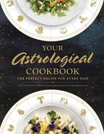 Your Astrological Cookbook: The Perfect (Recipe) Match For Every Sign by Catherine Urban
