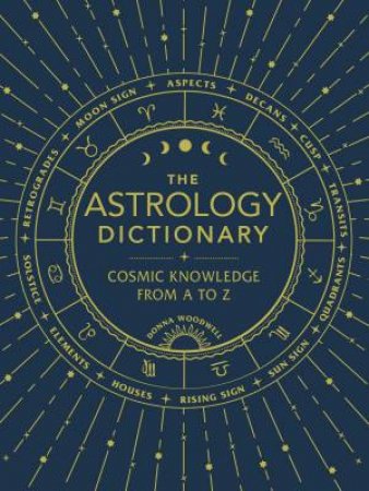 The Astrology Dictionary: Cosmic Knowledge From A To Z by Donna Woodwell
