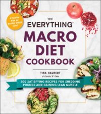 Everything Macro Diet Cookbook 300 Satisfying Recipes for Shedding Pounds and Gaining Lean Muscle