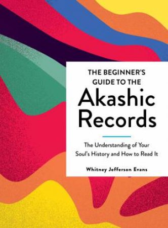 The Beginner's Guide To The Akashic Records: The Understanding Of Your Soul's History And How To Read It by Whitney Jefferson Evans