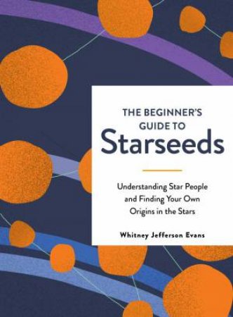 The Beginner's Guide To Starseeds: Understanding Star People And Finding Your Own Origins In The Stars by Whitney Jefferson Evans