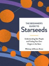 The Beginners Guide To Starseeds Understanding Star People And Finding Your Own Origins In The Stars