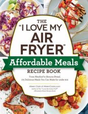 The I Love My Air Fryer Affordable Meals Recipe Book