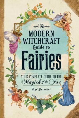 The Modern Witchcraft Guide To Fairies by Skye Alexander
