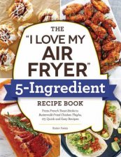 The I Love My Air Fryer 5Ingredient Recipe Book