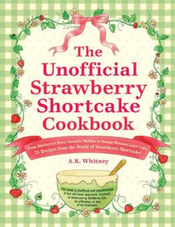 The Unofficial Strawberry Shortcake Cookbook by A.K. Whitney