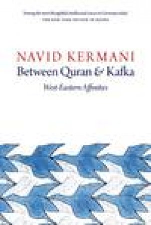 Between Quran and Kafka: West-Eastern Affinities by Navid Kermani