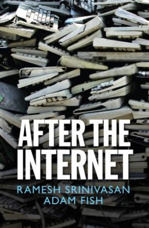 After The Internet by Ramesh Srinivasan & Adam Fish