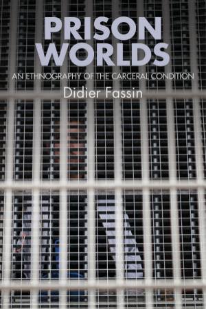 Prison Worlds: An Ethnography Of The Carceral Condition by Didier Fassin