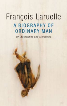 A Biography Of Ordinary Man: On Authorities And Minorities by Francois Laruelle