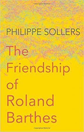 The Friendship Of Roland Barthes by Philippe Sollers & Andrew Brown