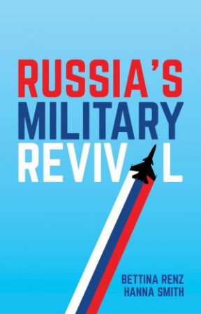 Russia's Military Revival by Bettina Renz & Hanna Smith