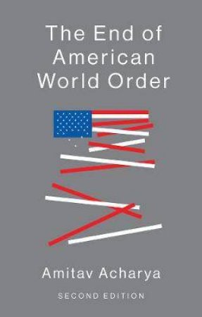 The End Of American World Order by Amitav Acharya