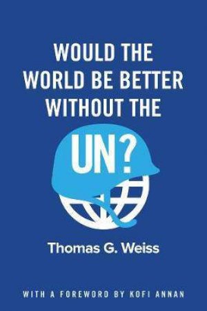 Would The World Be Better Without The UN? by Thomas G. Weiss
