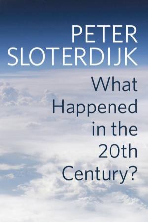 What Happened In The Twentieth Century? by Peter Sloterdijk