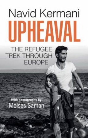 Upheaval: The Refugee Trek Through Europe by Navid Kermani & Moises Saman & Tony Crawford