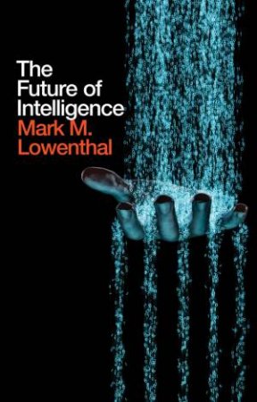 The Future Of Intelligence by Mark M. Lowenthal