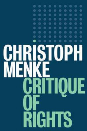 Critique Of Rights by Christoph Menke & Christopher Turner