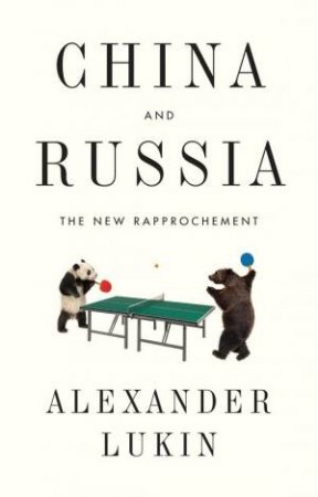China And Russia: The New Rapprochement by Alexander Lukin