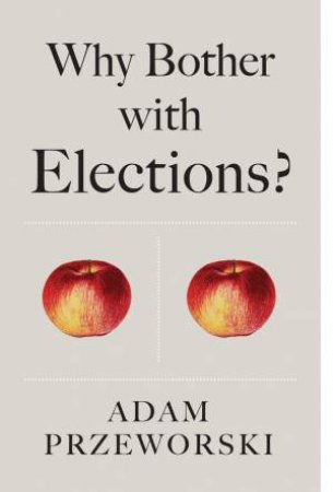 Why Bother With Elections? by Adam Przeworski
