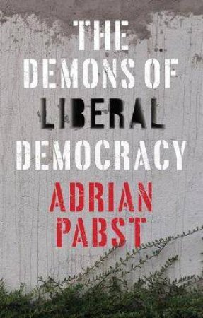The Demons Of Liberal Democracy by Adrian Pabst