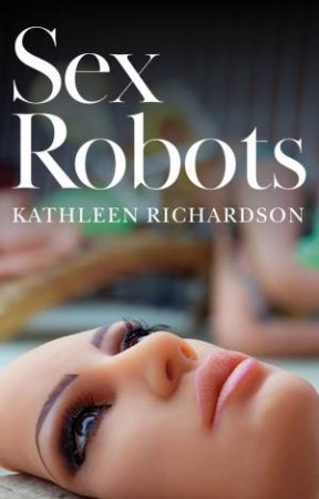 Sex Robots by Kathleen Richardson