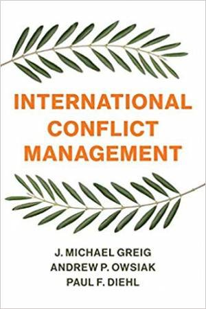 International Conflict Management by J. Michael Greig & Andrew P. Owsiak & Paul F. Diehl