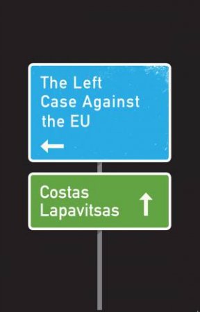 The Left Case Against The Eu by Costas Lapavitsas