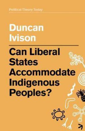 Can Liberal States Accommodate Indigenous Peoples? by Duncan Ivison