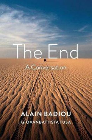 The End: A Conversation by Alain Badiou & Giovanbattista Tusa & Robin MacKay