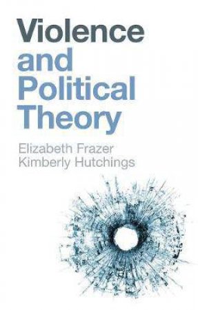 Violence And Political Theory by Elizabeth Frazer & Kimberly Hutchings