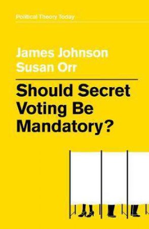 Should Secret Voting Be Mandatory? by James Johnson & Susan Orr
