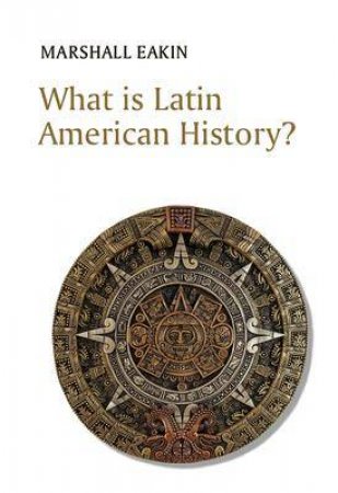 What Is Latin American History? by Marshall Eakin