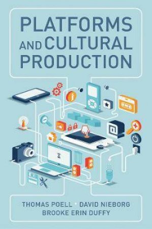 Platforms And Cultural Production by Thomas Poell & David B. Nieborg & Brooke Erin Duffy