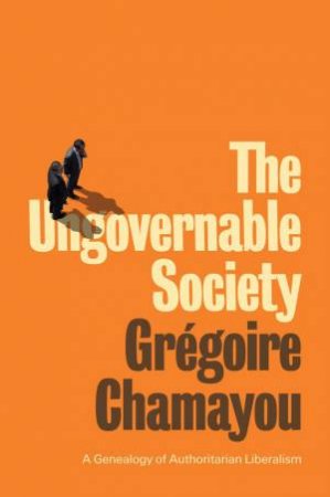 The Ungovernable Society - A Genealogy of Authoritarian Liberalism by Chamayou