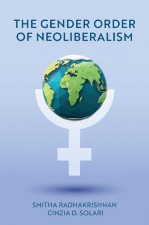 The Gender Order of Neoliberalism by Smitha Radhakrishnan & Cinzia D. Solari