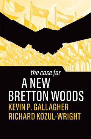The Case For A New Bretton Woods by Kevin P. Gallagher & Richard Kozul-Wright
