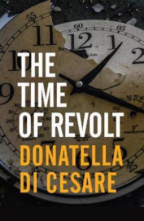 The Time Of Revolt by Donatella Di Cesare & David Broder
