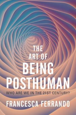 The Art of Being Posthuman by Francesca Ferrando