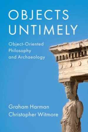 Objects Untimely by Graham Harman & Christopher Witmore