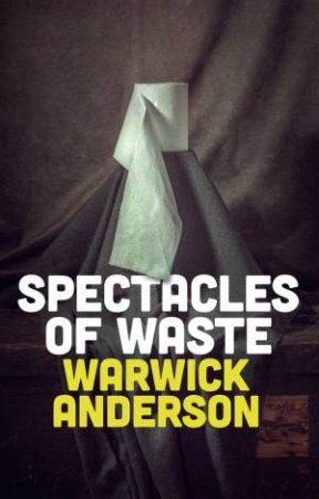 Spectacles of Waste by Warwick Anderson