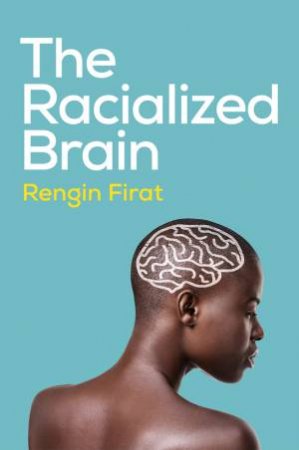 The Racialized Brain by Rengin Firat