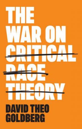 The War on Critical Race Theory by David Theo Goldberg