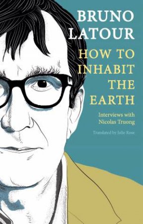 How to Inhabit the Earth by Bruno Latour & Julie Rose
