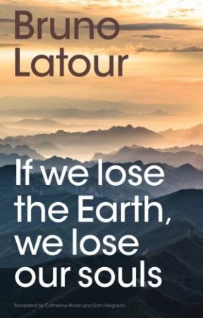 If we lose the Earth, we lose our souls by Bruno Latour & Catherine Porter