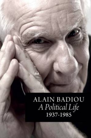 A Political Life: 1937 - 1985 by Alain Badiou & Robin Mackay