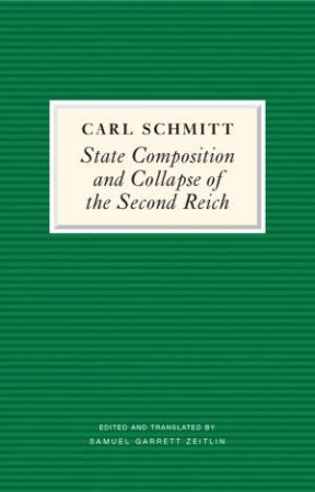 State Composition and Collapse of the Second Reich by Carl Schmitt & Samuel Garrett Zeitlin