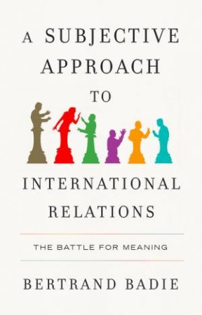 A Subjective Approach to International Relations by Bertrand Badie & Andrew Brown