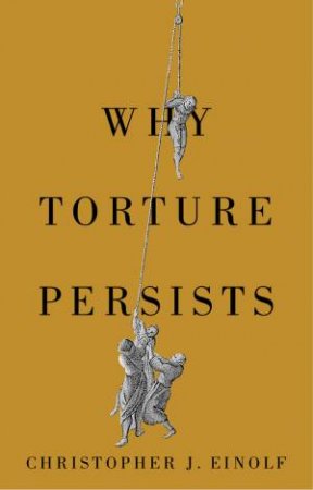 Why Torture Persists by Christopher J. Einolf