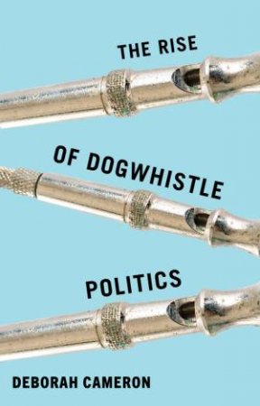 The Rise of Dogwhistle Politics by Deborah Cameron